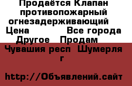 Продаётся Клапан противопожарный огнезадерживающий  › Цена ­ 8 000 - Все города Другое » Продам   . Чувашия респ.,Шумерля г.